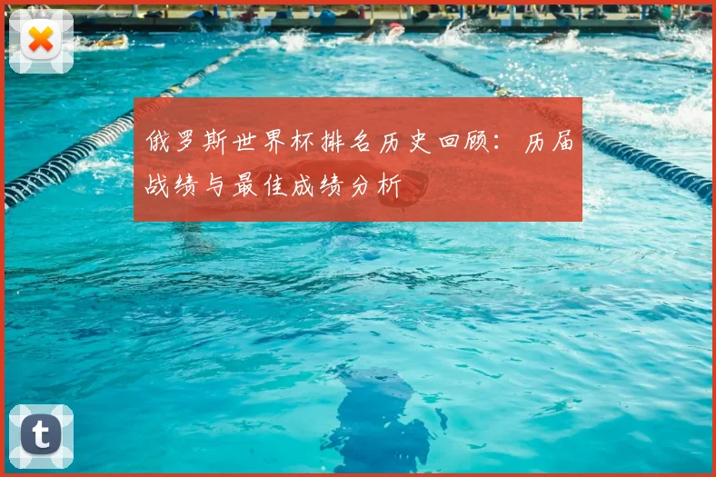 俄罗斯世界杯排名历史回顾：历届战绩与最佳成绩分析