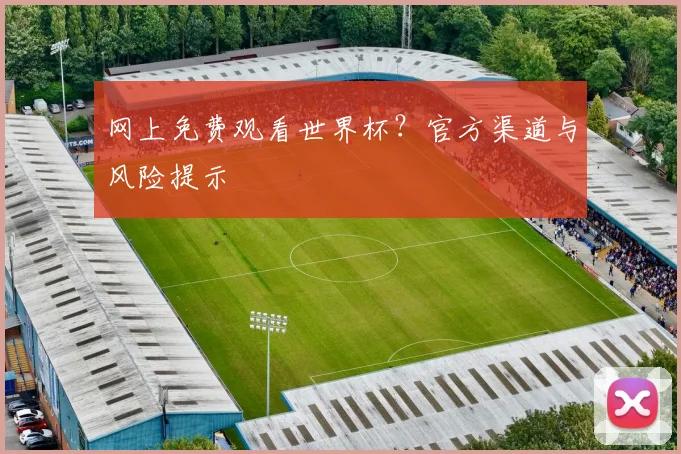 网上免费观看世界杯？官方渠道与风险提示