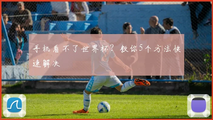 手机看不了世界杯？教你5个方法快速解决