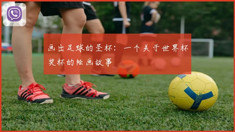 画出足球的圣杯：一个关于世界杯奖杯的绘画故事