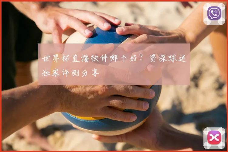 世界杯直播软件哪个好？资深球迷独家评测分享
