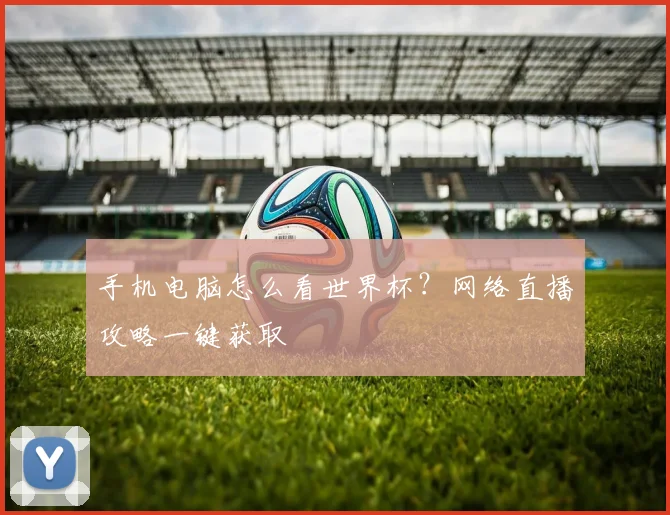 手机电脑怎么看世界杯？网络直播攻略一键获取