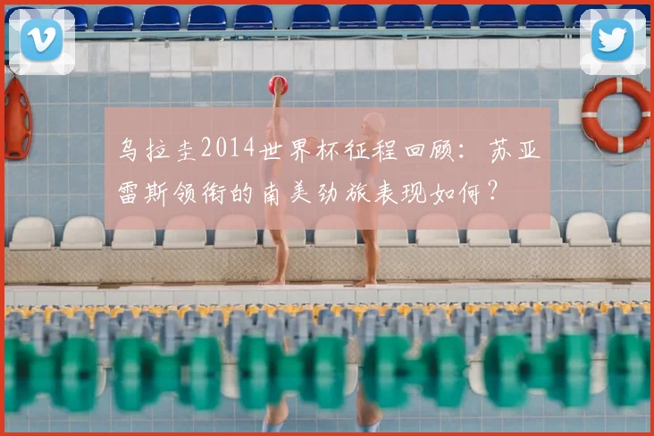 乌拉圭2014世界杯征程回顾：苏亚雷斯领衔的南美劲旅表现如何？