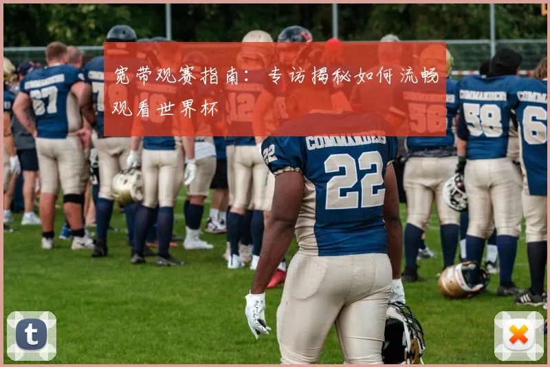 宽带观赛指南：专访揭秘如何流畅观看世界杯