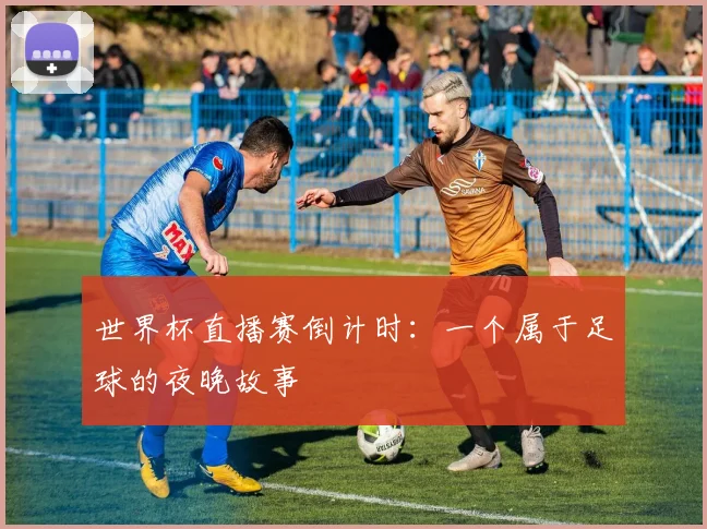 世界杯直播赛倒计时：一个属于足球的夜晚故事