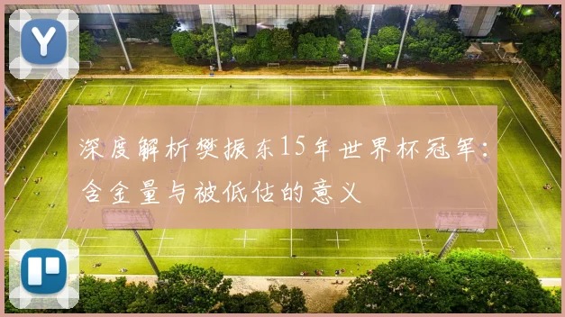 深度解析樊振东15年世界杯冠军:含金量与被低估的意义